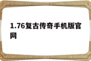 1.76复古传奇手机版官网(176复古传奇手机版官网PK)