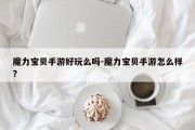魔力宝贝手游好玩么吗-魔力宝贝手游怎么样?