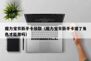 魔力宝贝新手卡领取（魔力宝贝新手卡建了角色才能用吗）