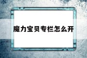 魔力宝贝专栏怎么开(魔力宝贝专栏怎么开启)