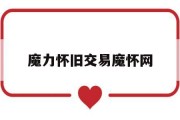 魔力怀旧交易魔怀网(魔怀网魔力宝贝怀旧版交流交易社区)