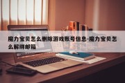魔力宝贝怎么删除游戏账号信息-魔力宝贝怎么解绑邮箱
