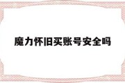 魔力怀旧买账号安全吗(魔力怀旧2016新手礼包)