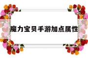 魔力宝贝手游加点属性(魔力宝贝手游各职业技能)