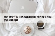 魔力宝贝怀旧任务忍者加点图-魔力宝贝怀旧忍者练级路线