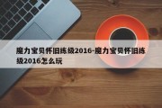 魔力宝贝怀旧练级2016-魔力宝贝怀旧练级2016怎么玩