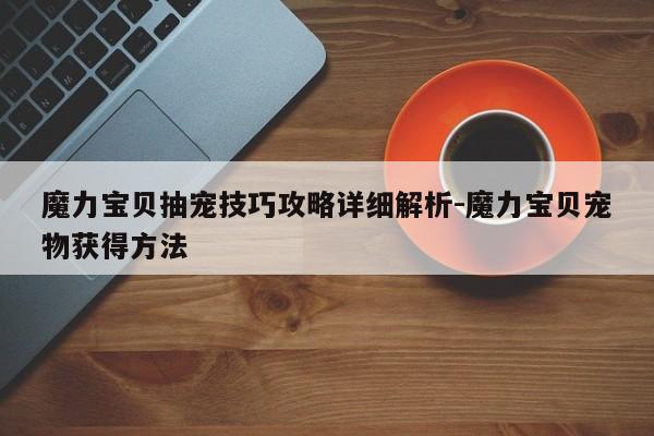 魔力宝贝抽宠技巧攻略详细解析-魔力宝贝宠物获得方法