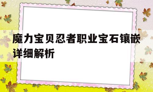 魔力宝贝忍者职业宝石镶嵌详细解析(魔力宝贝忍者职业宝石镶嵌详细解析攻略) 魔力宝贝忍者职业宝石镶嵌详细解析(魔力宝贝忍者职业宝石镶嵌详细解析攻略)