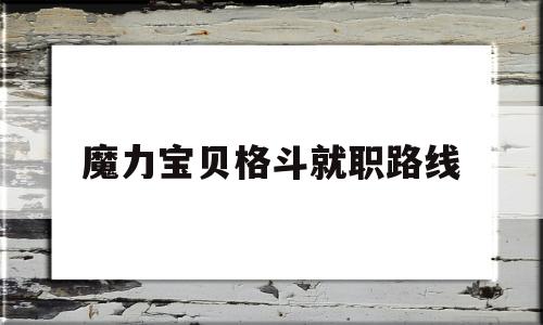 魔力宝贝格斗就职路线(魔力宝贝格斗任务怎么样)