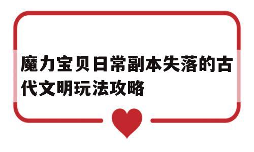 关于魔力宝贝日常副本失落的古代文明玩法攻略的信息 关于魔力宝贝日常副本失落的古代文明玩法攻略的信息
