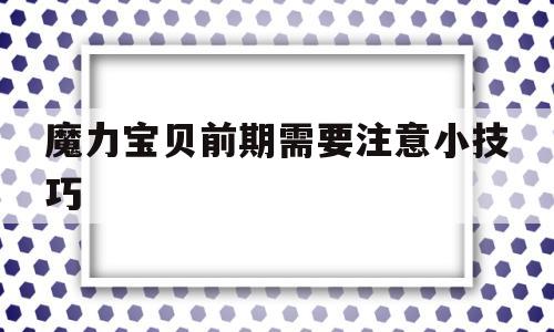 魔力宝贝前期需要注意小技巧(魔力宝贝前期需要注意小技巧嘛) 魔力宝贝前期需要注意小技巧(魔力宝贝前期需要注意小技巧嘛)