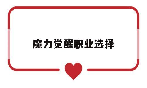 魔力觉醒职业选择(魔力觉醒职业选择图) 魔力觉醒职业选择(魔力觉醒职业选择图)