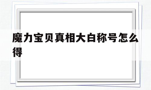 魔力宝贝真相大白称号怎么得(魔力宝贝最后的真相) 魔力宝贝真相大白称号怎么得(魔力宝贝最后的真相)