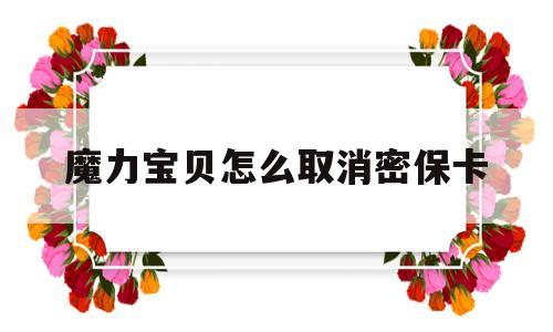 魔力宝贝怎么取消密保卡(魔力宝贝怎么取消密保卡任务) 魔力宝贝怎么取消密保卡(魔力宝贝怎么取消密保卡任务)