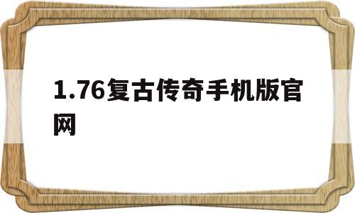 1.76复古传奇手机版官网(176复古传奇手机版官网PK) 1.76复古传奇手机版官网(176复古传奇手机版官网PK)